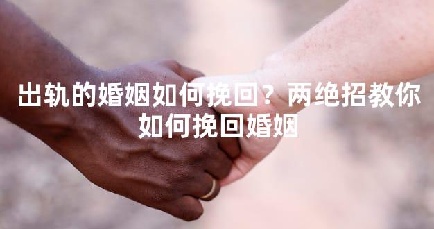 出轨的婚姻如何挽回？两绝招教你如何挽回婚姻