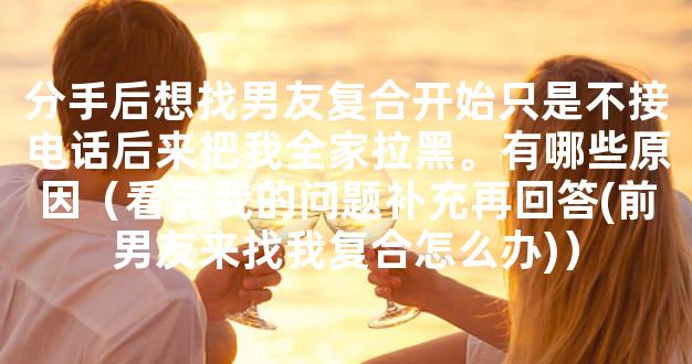 分手后想找男友复合开始只是不接电话后来把我全家拉黑。有哪些原因（看完我