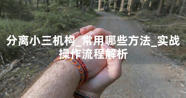 分离小三机构_常用哪些方法_实战操作流程解析