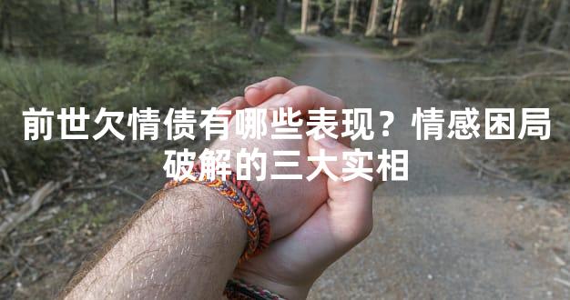 前世欠情债有哪些表现？情感困局破解的三大实相