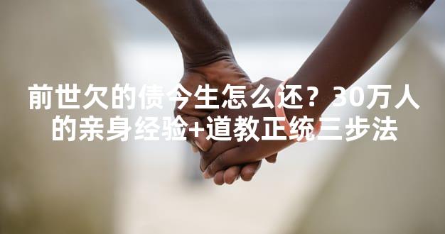 前世欠的债今生怎么还？30万人的亲身经验+道教正统