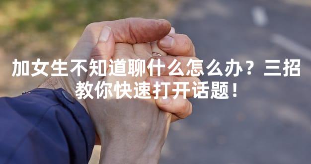 加女生不知道聊什么怎么办？三招教你快速打开话题