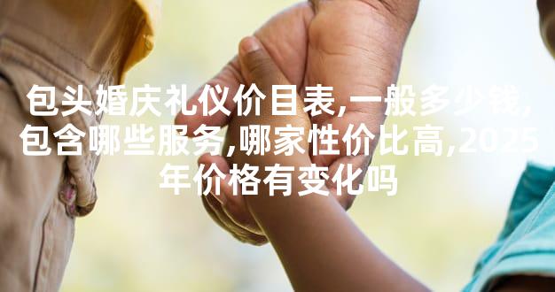 包头婚庆礼仪价目表,一般多少钱,包含哪些服务,哪家性价比高,2025年价格有变化吗