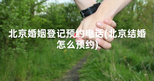 北京婚姻登记预约电话(北京结婚怎么预约)