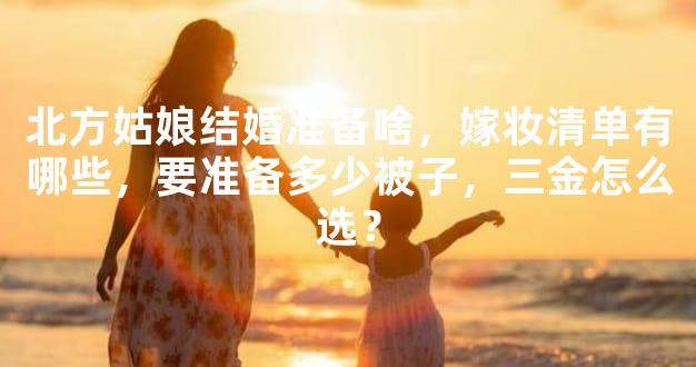 北方姑娘结婚准备啥，嫁妆清单有哪些，要准备多少