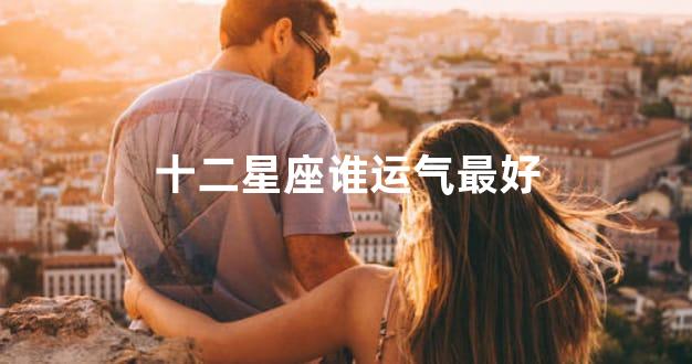 十二星座谁运气最好