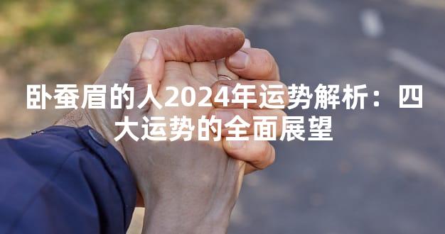 卧蚕眉的人2024年运势解析：四大运势的全面展望