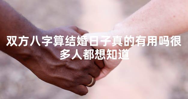 双方八字算结婚日子真的有用吗很多人都想知道