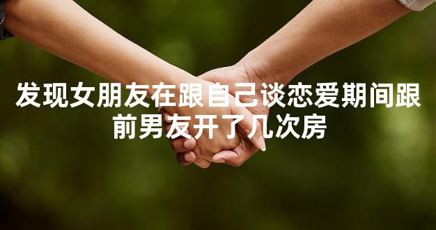 发现女朋友在跟自己谈恋爱期间跟前男友开了几次房