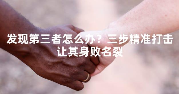 发现第三者怎么办？三步精准打击让其身败名裂