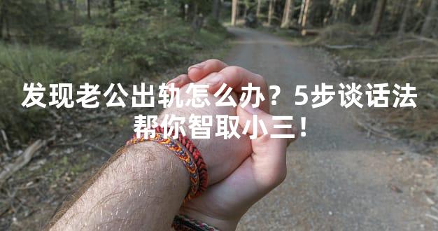发现老公出轨怎么办？5步谈话法帮你智取小三！