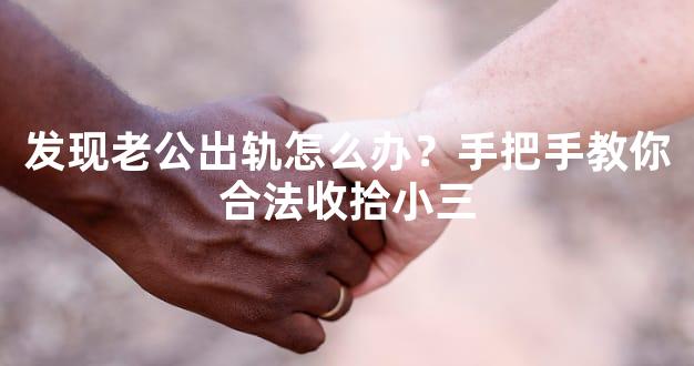 发现老公出轨怎么办？手把手教你合法收拾小三