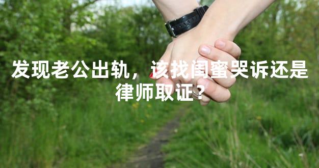 发现老公出轨，该找闺蜜哭诉还是律师取证？