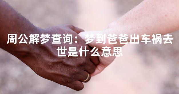 周公解梦查询：梦到爸爸出车祸去世是什么意思