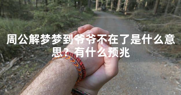 周公解梦梦到爷爷不在了是什么意思？有什么预兆