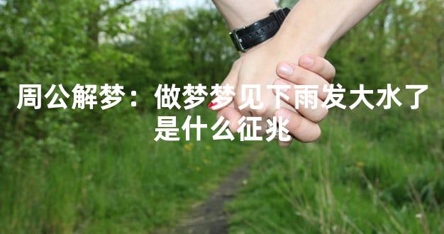 周公解梦：做梦梦见下雨发大水了是什么征兆