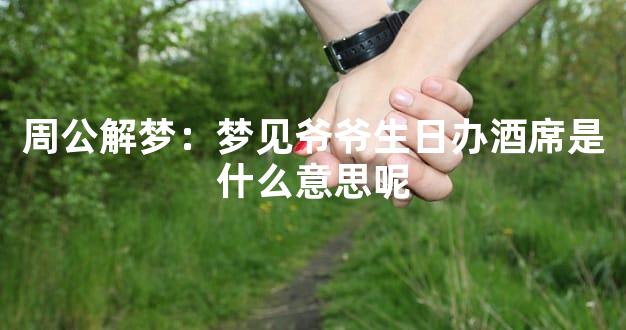 周公解梦：梦见爷爷生日办酒席是什么意思呢