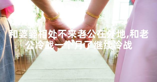 和婆婆相处不来老公在外地,和老公冷战一个月了继续冷战