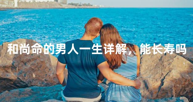 和尚命的男人一生详解，能长寿吗