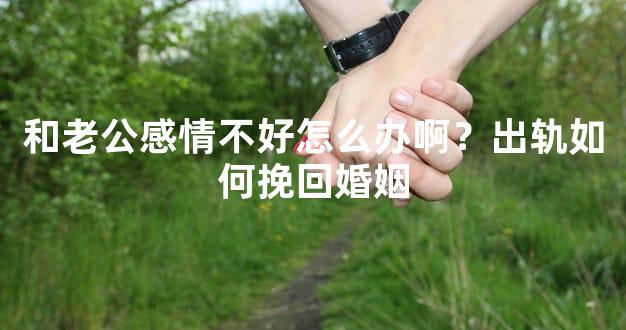 和老公感情不好怎么办啊？出轨如何挽回婚姻