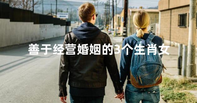 善于经营婚姻的3个生肖女
