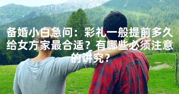 备婚小白急问：彩礼一般提前多久给女方家最合适？