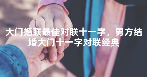 大门婚联最佳对联十一字，男方结婚大门十一字对联经典