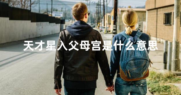 天才星入父母宫是什么意思