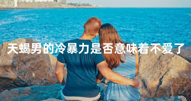 天蝎男的冷暴力是否意味着不爱了