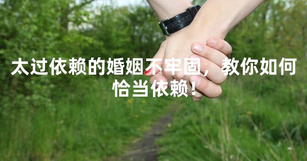 太过依赖的婚姻不牢固，教你如何恰当依赖！