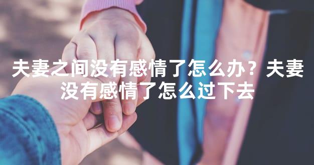 夫妻之间没有感情了怎么办？夫妻没有感情了怎么过
