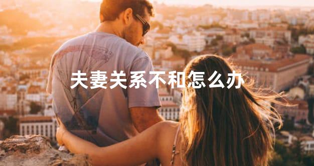 夫妻关系不和怎么办