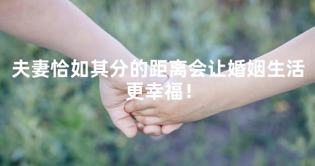 夫妻恰如其分的距离会让婚姻生活更幸福！