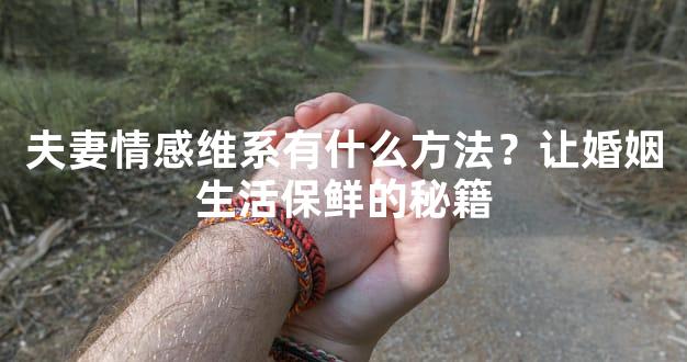 夫妻情感维系有什么方法？让婚姻生活保鲜的秘籍