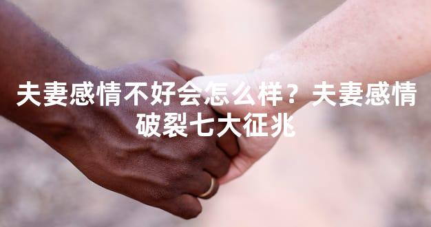 夫妻感情不好会怎么样？夫妻感情破裂七大征兆