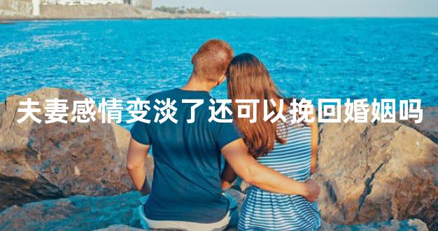 夫妻感情变淡了还可以挽回婚姻吗