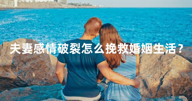 夫妻感情破裂怎么挽救婚姻生活？