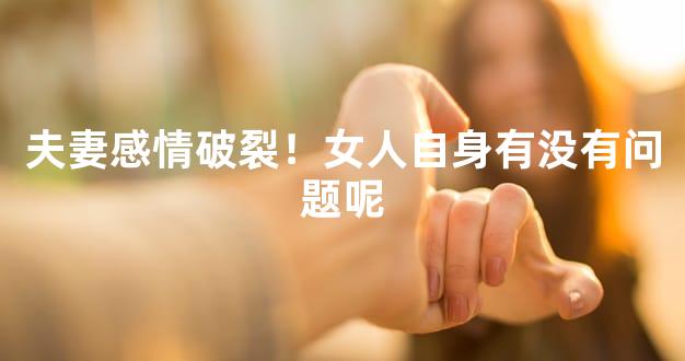 夫妻感情破裂！女人自身有没有问题呢