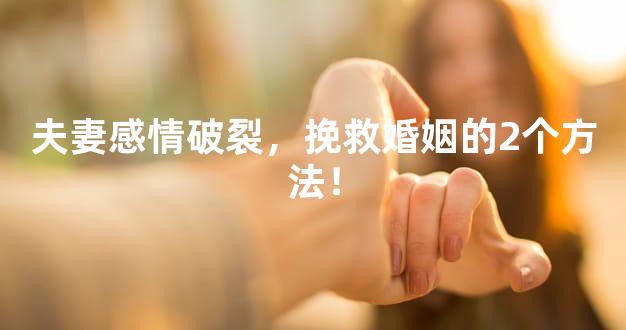 夫妻感情破裂，挽救婚姻的2个方法！