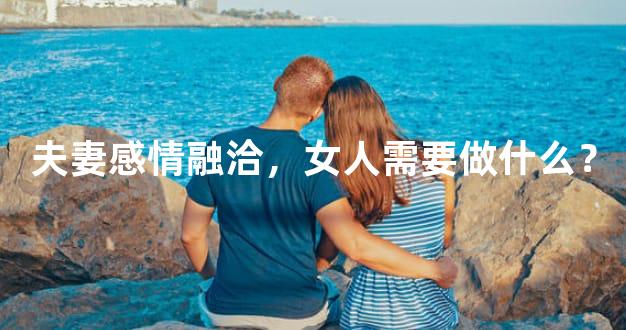 夫妻感情融洽，女人需要做什么？
