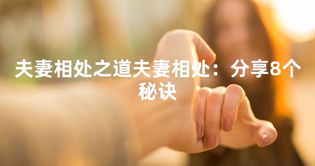 夫妻相处之道夫妻相处：分享8个秘诀