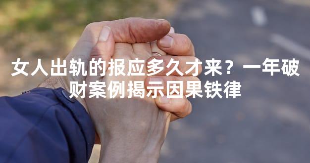 女人出轨的报应多久才来？一年破财案例揭示因果铁律