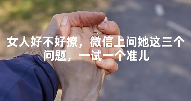 女人好不好撩，微信上问她这三个问题，一试一个准