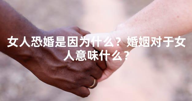 女人恐婚是因为什么？婚姻对于女人意味什么？