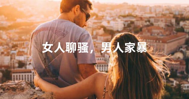女人聊骚，男人家暴