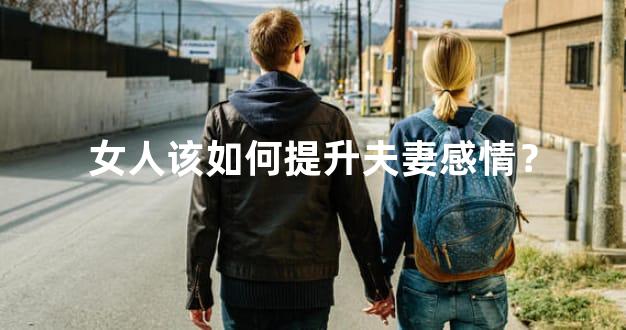女人该如何提升夫妻感情？