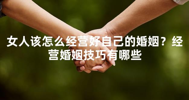 女人该怎么经营好自己的婚姻？经营婚姻技巧有哪些