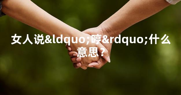 女人说“哼”什么意思？