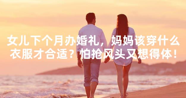 女儿下个月办婚礼，妈妈该穿什么衣服才合适？怕抢