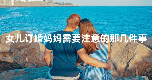 女儿订婚妈妈需要注意的那几件事